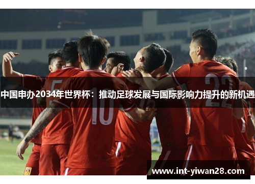 中国申办2034年世界杯：推动足球发展与国际影响力提升的新机遇